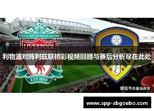 利物浦对阵利兹联精彩视频回顾与赛后分析尽在此处