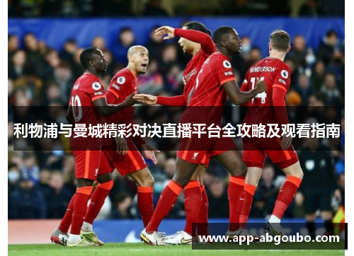 利物浦与曼城精彩对决直播平台全攻略及观看指南