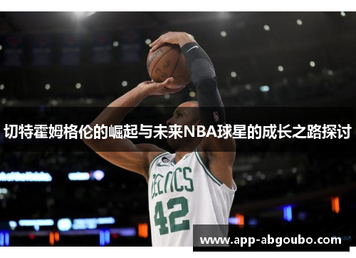 切特霍姆格伦的崛起与未来NBA球星的成长之路探讨