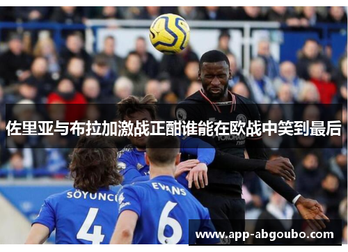 佐里亚与布拉加激战正酣谁能在欧战中笑到最后