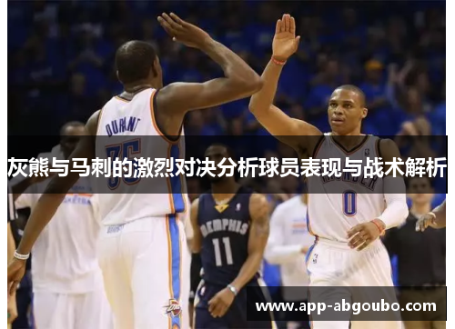 灰熊与马刺的激烈对决分析球员表现与战术解析