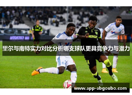 里尔与南特实力对比分析哪支球队更具竞争力与潜力