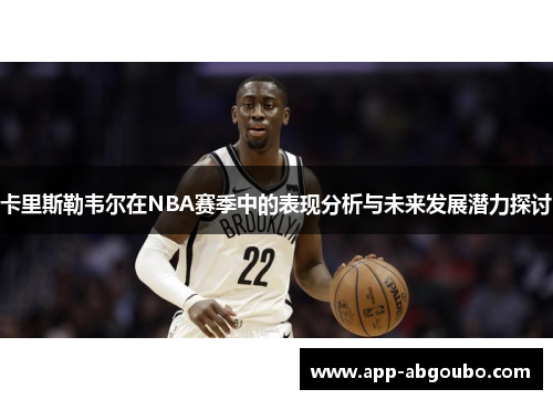 卡里斯勒韦尔在NBA赛季中的表现分析与未来发展潜力探讨