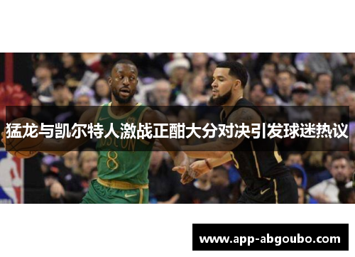 猛龙与凯尔特人激战正酣大分对决引发球迷热议