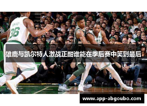 雄鹿与凯尔特人激战正酣谁能在季后赛中笑到最后