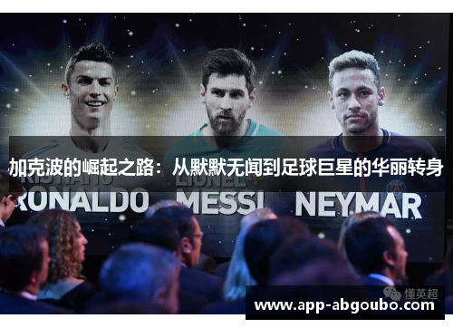 加克波的崛起之路：从默默无闻到足球巨星的华丽转身